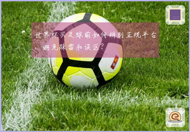 世界杯买足球前如何辨别正规平台，避免踩雷和误区？
