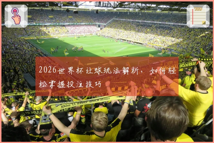 2026世界杯让球玩法解析，如何轻松掌握投注技巧