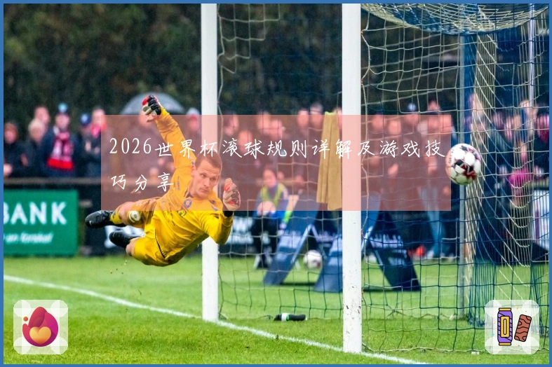 2026世界杯滚球规则详解及游戏技巧分享