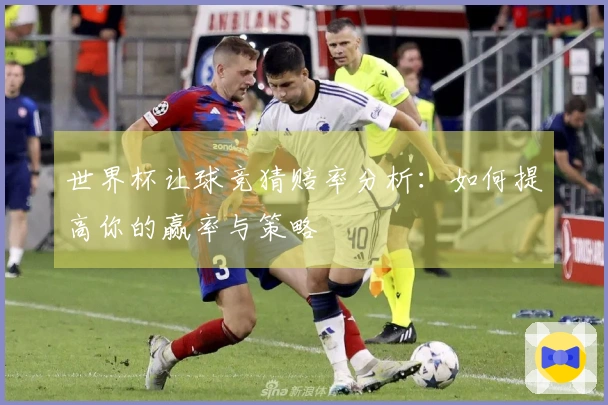 世界杯让球竞猜赔率分析：如何提高你的赢率与策略