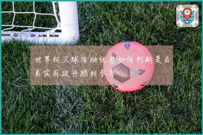 世界杯买球活动优惠如何判断是否真实有效并顺利参与