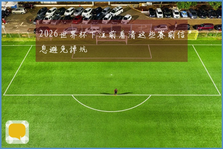2026世界杯下注前看清这些赛前信息避免掉坑