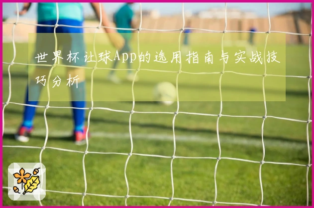 世界杯让球App的选用指南与实战技巧分析