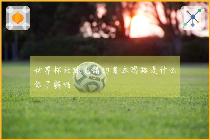 世界杯让球竞猜的基本思路是什么你了解吗