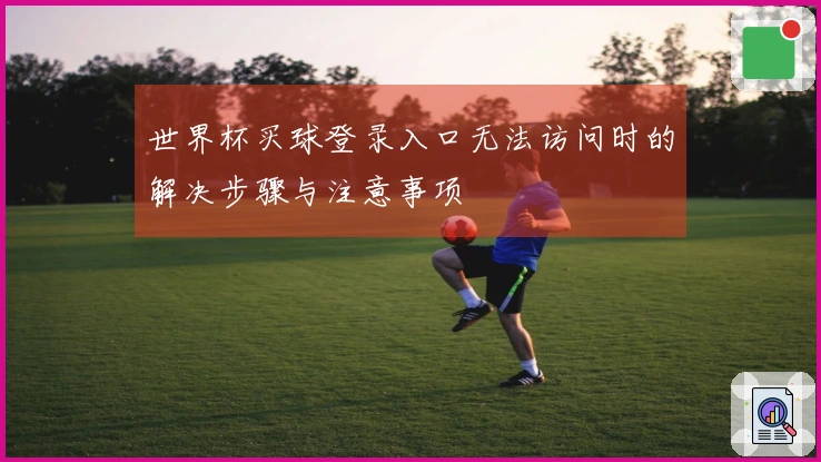 世界杯买球登录入口无法访问时的解决步骤与注意事项