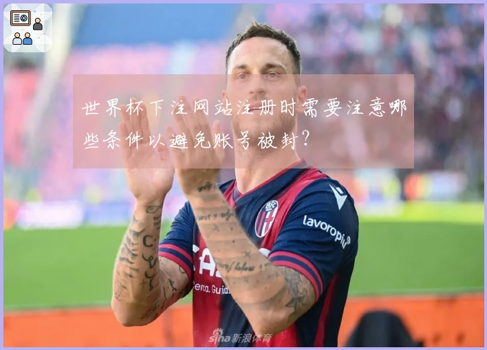 世界杯下注网站注册时需要注意哪些条件以避免账号被封？