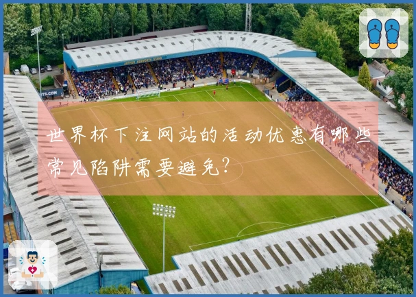 世界杯下注网站的活动优惠有哪些常见陷阱需要避免？