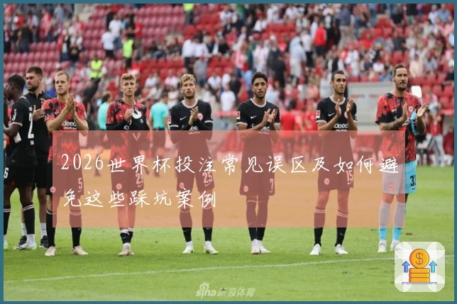 2026世界杯投注常见误区及如何避免这些踩坑案例