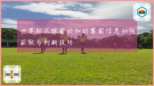 世界杯买球前必知的赛前信息如何获取与判断技巧