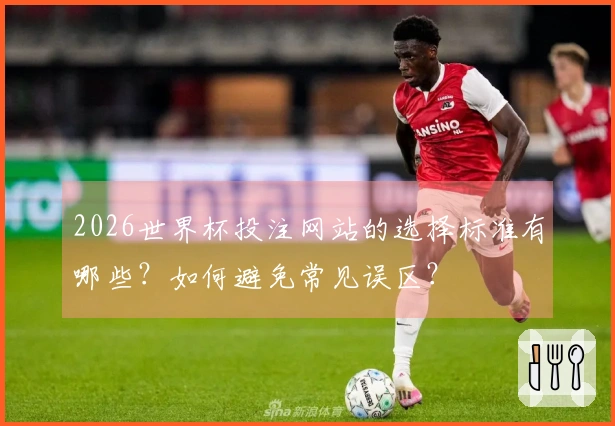 2026世界杯投注网站的选择标准有哪些？如何避免常见误区？
