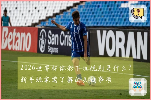 2026世界杯体彩下注规则是什么？新手玩家需了解的关键事项