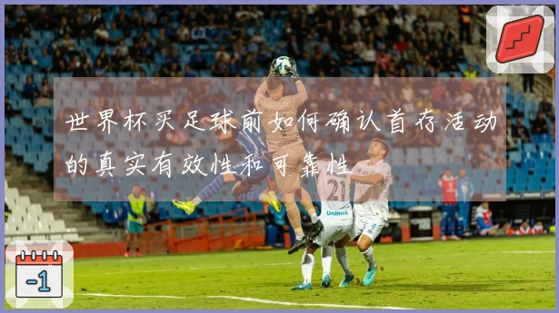 世界杯买足球前如何确认首存活动的真实有效性和可靠性