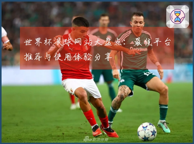 世界杯滚球网站大盘点：最佳平台推荐与使用体验分享