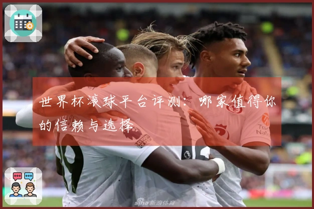 世界杯滚球平台评测：哪家值得你的信赖与选择