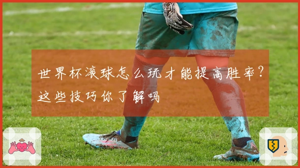 世界杯滚球怎么玩才能提高胜率？这些技巧你了解吗