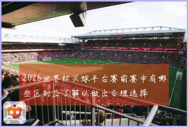 2026世界杯买球平台赛前赛中有哪些区别应了解以做出合理选择