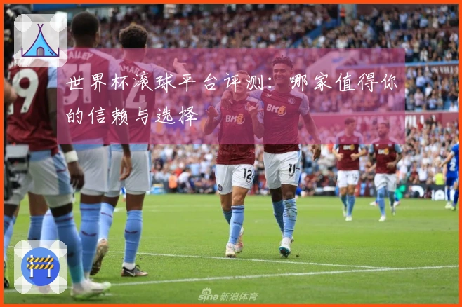 世界杯滚球平台评测：哪家值得你的信赖与选择