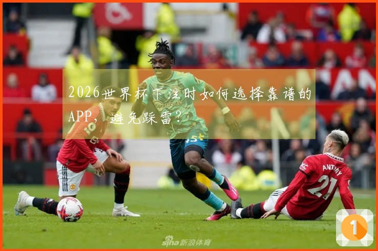 2026世界杯下注时如何选择靠谱的APP，避免踩雷？