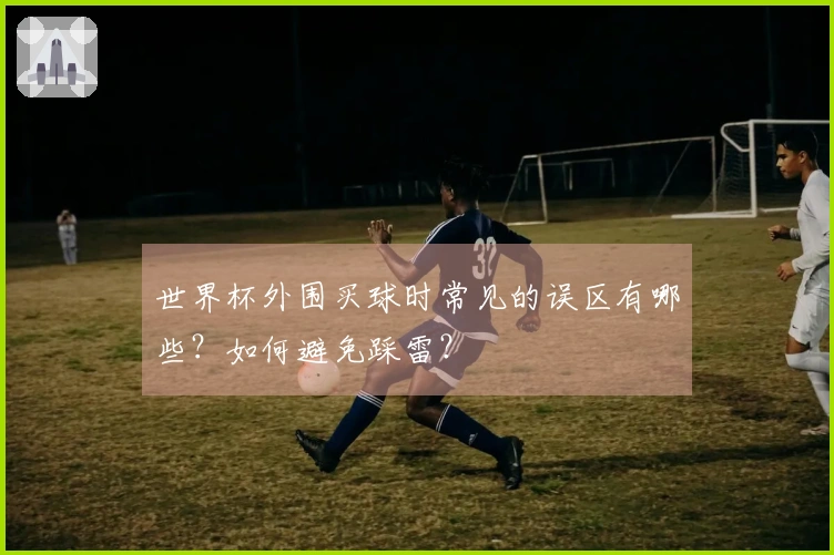 世界杯外围买球时常见的误区有哪些？如何避免踩雷？