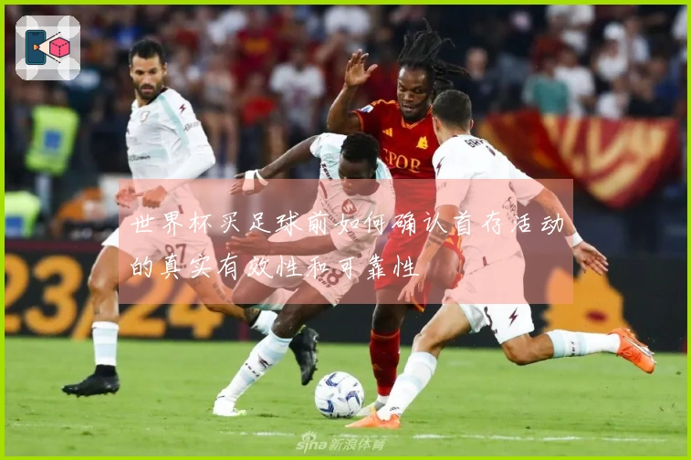 世界杯买足球前如何确认首存活动的真实有效性和可靠性
