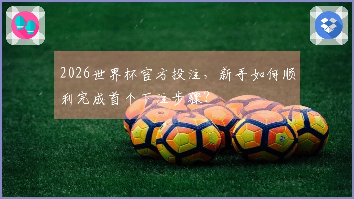 2026世界杯官方投注，新手如何顺利完成首个下注步骤？