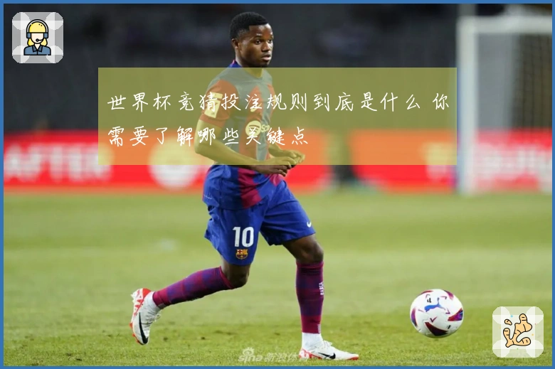 世界杯竞猜投注规则到底是什么 你需要了解哪些关键点
