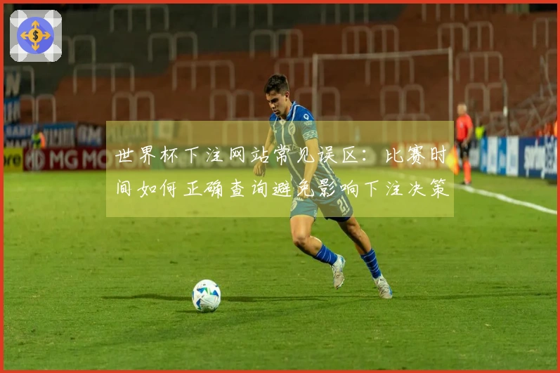 世界杯下注网站常见误区：比赛时间如何正确查询避免影响下注决策