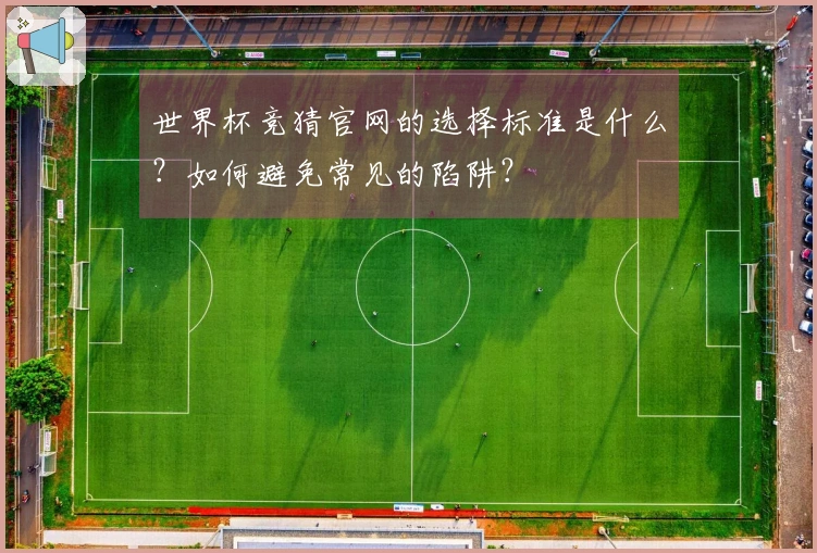 世界杯竞猜官网的选择标准是什么？如何避免常见的陷阱？