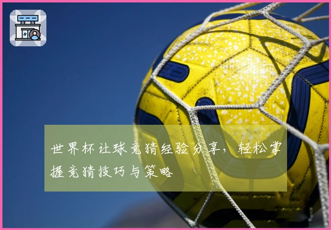 世界杯让球竞猜经验分享，轻松掌握竞猜技巧与策略