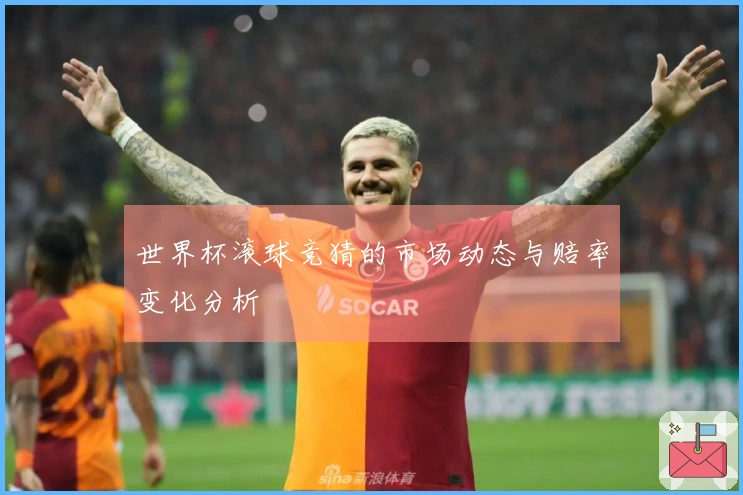 世界杯滚球竞猜的市场动态与赔率变化分析