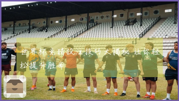 世界杯竞猜投注技巧大揭秘 让你轻松提升胜率