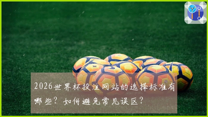 2026世界杯投注网站的选择标准有哪些？如何避免常见误区？