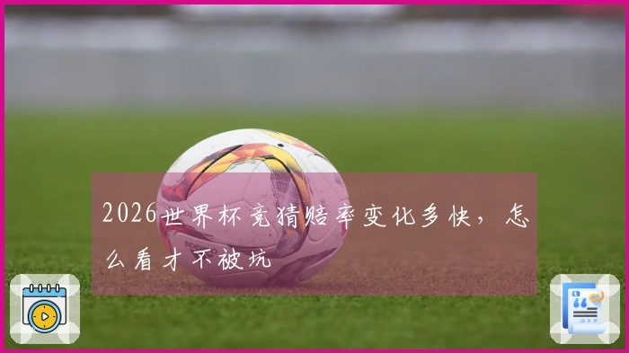 2026世界杯竞猜赔率变化多快，怎么看才不被坑