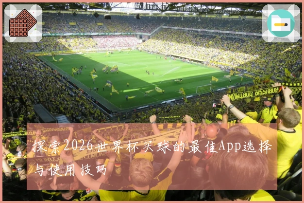 探索2026世界杯买球的最佳App选择与使用技巧
