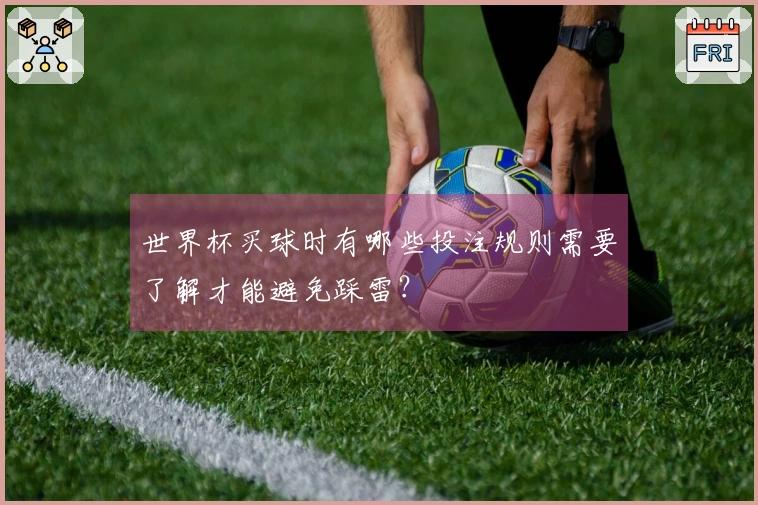 世界杯买球时有哪些投注规则需要了解才能避免踩雷？