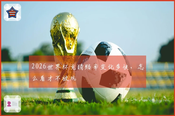2026世界杯竞猜赔率变化多快，怎么看才不被坑