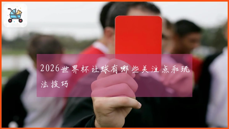 2026世界杯让球有哪些关注点和玩法技巧