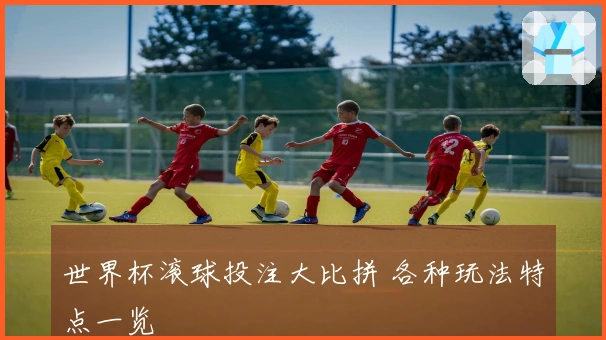 世界杯滚球投注大比拼 各种玩法特点一览