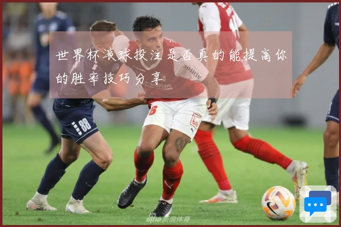 世界杯滚球投注是否真的能提高你的胜率技巧分享