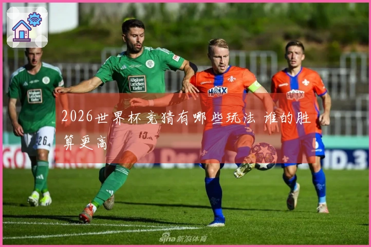 2026世界杯竞猜有哪些玩法 谁的胜算更高