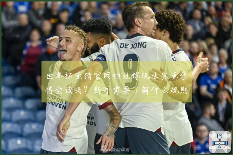 世界杯竞猜官网的让球玩法究竟值得尝试吗？新手需要了解什么规则？