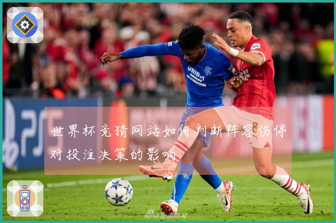 世界杯竞猜网站如何判断阵容伤停对投注决策的影响