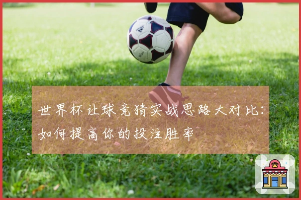 世界杯让球竞猜实战思路大对比：如何提高你的投注胜率
