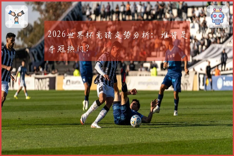 2026世界杯竞猜走势分析：谁将是夺冠热门？