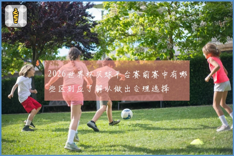 2026世界杯买球平台赛前赛中有哪些区别应了解以做出合理选择
