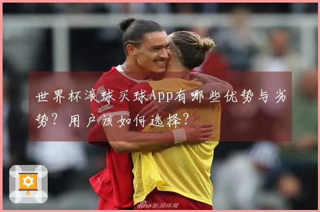 世界杯滚球买球App有哪些优势与劣势？用户该如何选择？